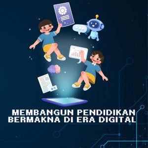 Membangun Pendidikan Bermakna Di Era Digital